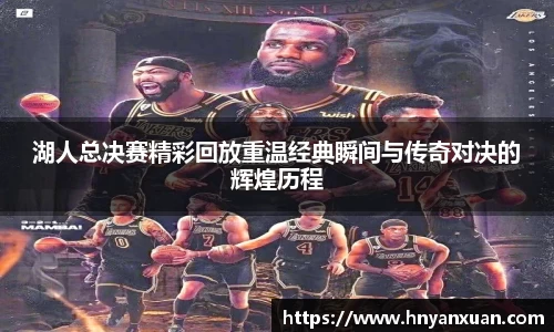 湖人总决赛精彩回放重温经典瞬间与传奇对决的辉煌历程