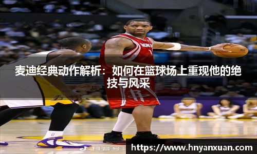 麦迪经典动作解析：如何在篮球场上重现他的绝技与风采